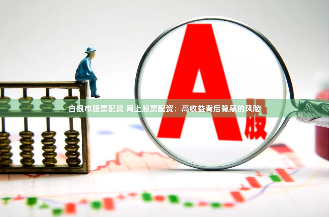 白银市股票配资 网上股票配资：高收益背后隐藏的风险