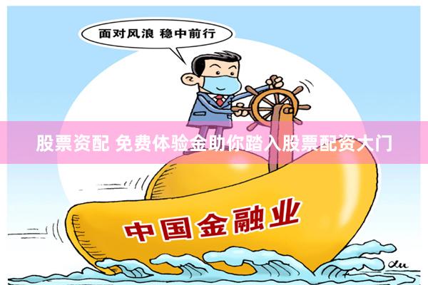 股票资配 免费体验金助你踏入股票配资大门