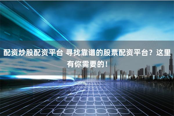 配资炒股配资平台 寻找靠谱的股票配资平台？这里有你需要的！