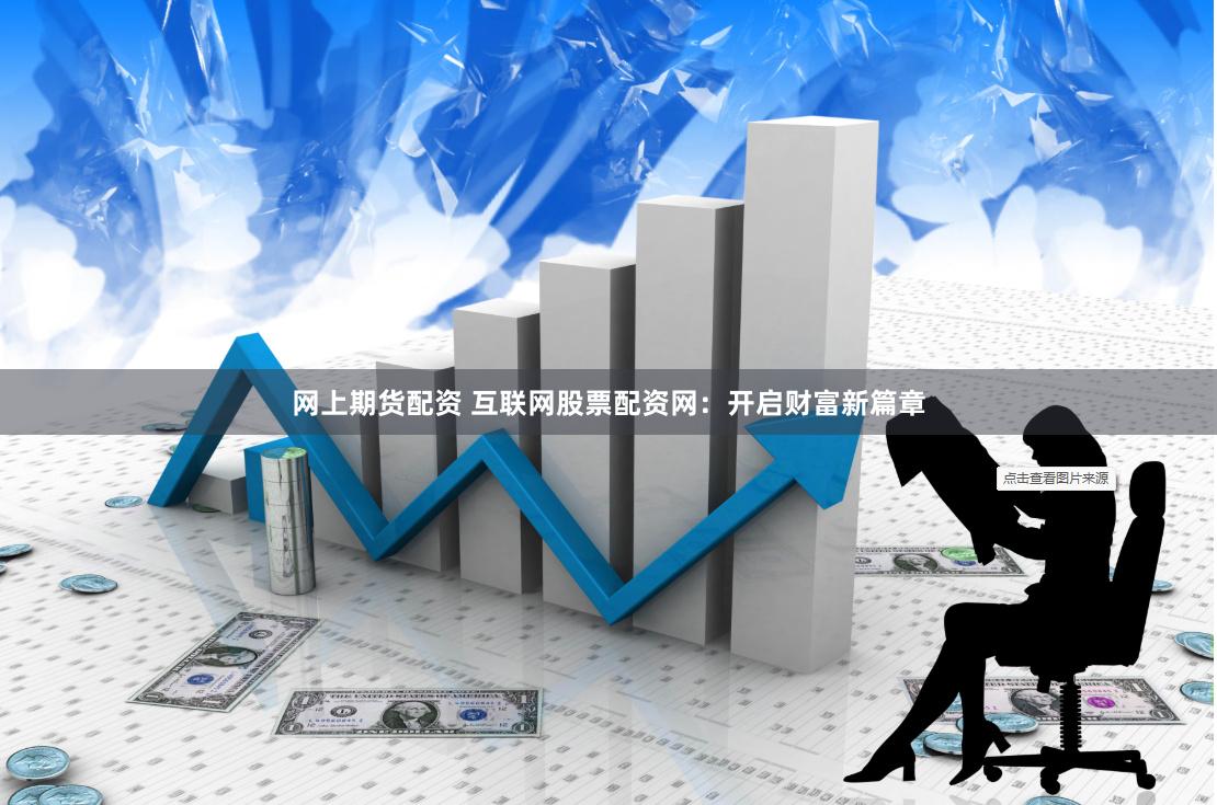 网上期货配资 互联网股票配资网：开启财富新篇章
